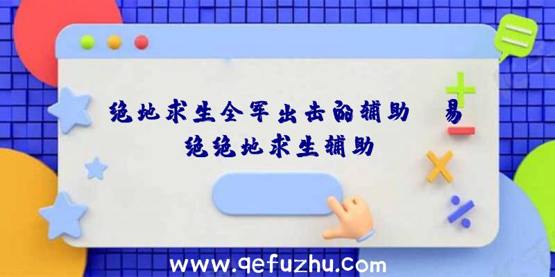 「绝地求生全军出击的辅助」|易绝绝地求生辅助